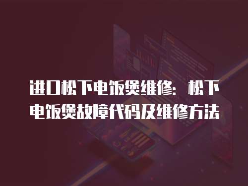 進口松下電飯煲維修：松下電飯煲故障代碼及維修方法