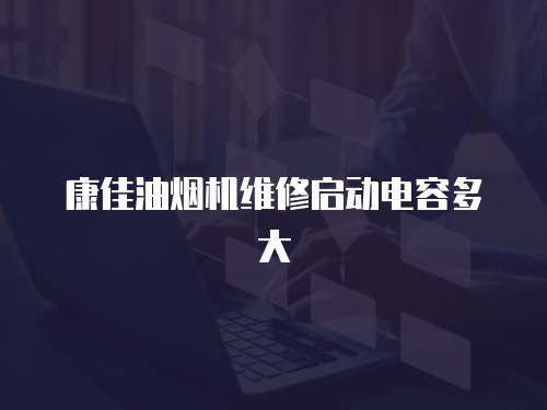 康佳油煙機維修啟動電容多大