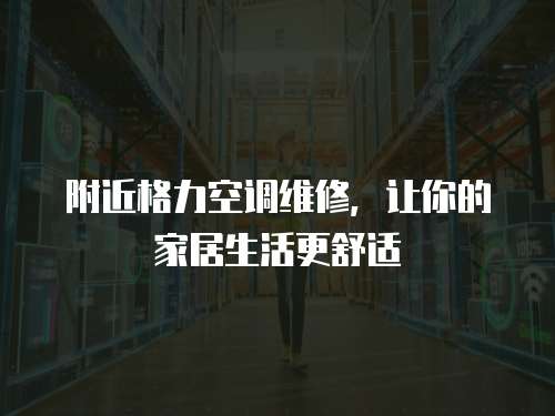 附近格力空調維修，讓你的家居生活更舒適
