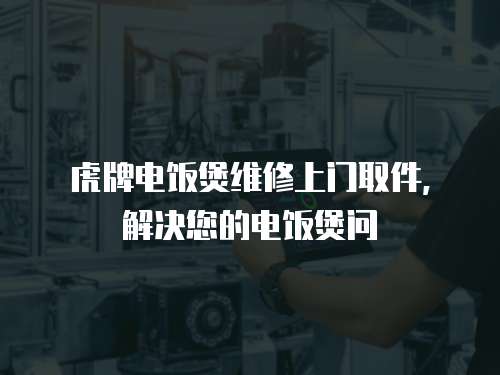 虎牌電飯煲維修上門取件，解決您的電飯煲問