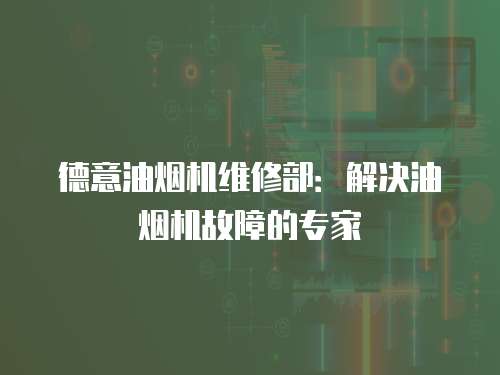 德意油煙機維修部：解決油煙機故障的專家
