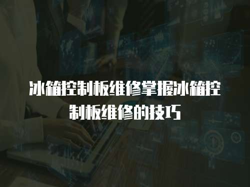 冰箱控制板維修掌握冰箱控制板維修的技巧