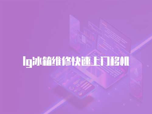 lg冰箱維修快速上門移機