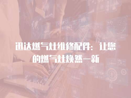 迅達燃氣灶維修配件：讓您的燃氣灶煥然一新