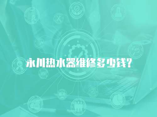 永川熱水器維修多少錢？