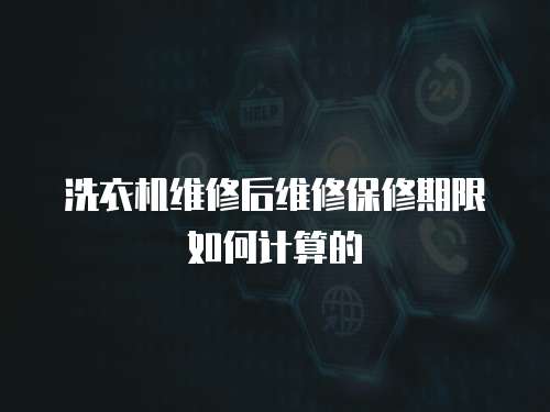 洗衣機維修后維修保修期限如何計算的