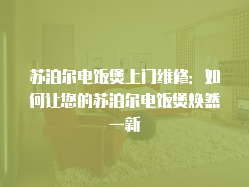 蘇泊爾電飯煲上門維修：如何讓您的蘇泊爾電飯煲煥然一新