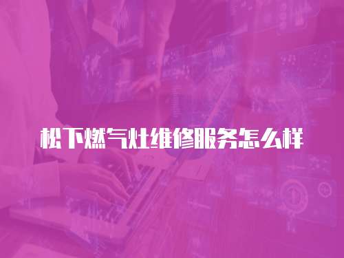 松下燃氣灶維修服務怎么樣