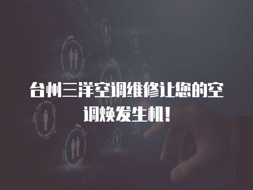 臺州三洋空調維修讓您的空調煥發生機！