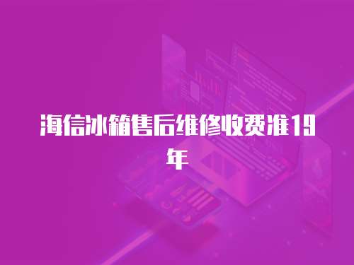 海信冰箱售后維修收費準19年