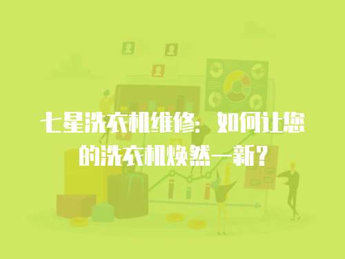 七星洗衣機(jī)維修：如何讓您的洗衣機(jī)煥然一新？