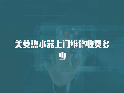美菱熱水器上門維修收費多少