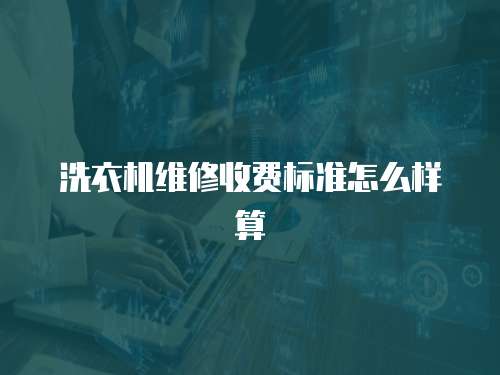 洗衣機(jī)維修收費(fèi)標(biāo)準(zhǔn)怎么樣算