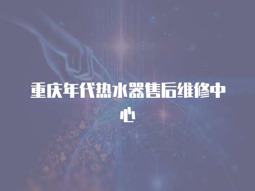 重慶年代熱水器售后維修中心