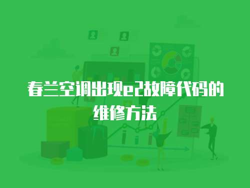 春蘭空調出現e2故障代碼的維修方法