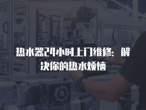 熱水器24小時上門維修：解決你的熱水煩惱