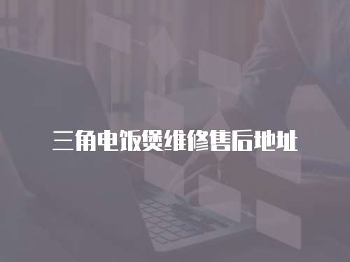 三角電飯煲維修售后地址