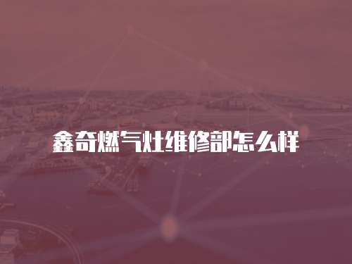 鑫奇燃氣灶維修部怎么樣
