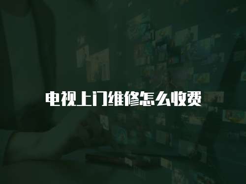 電視上門維修怎么收費