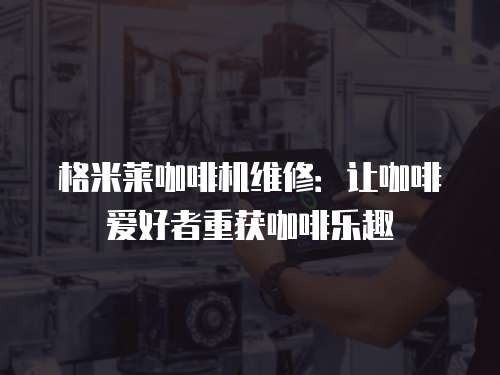 格米萊咖啡機維修：讓咖啡愛好者重獲咖啡樂趣