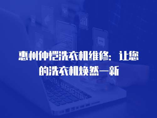 惠州仲愷洗衣機(jī)維修：讓您的洗衣機(jī)煥然一新