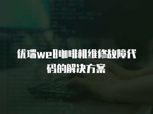 優瑞we8咖啡機維修故障代碼的解決方案