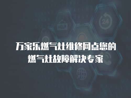 萬家樂燃氣灶維修網點您的燃氣灶故障解決專家
