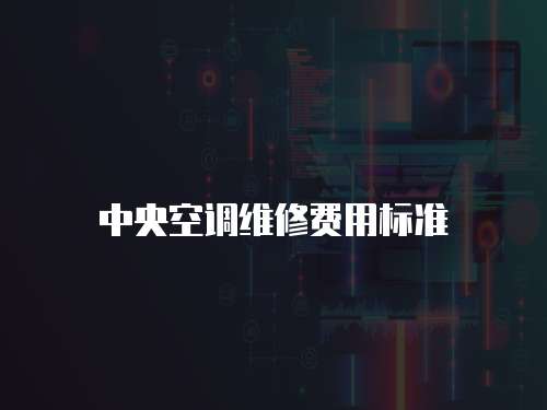 中央空調(diào)維修費(fèi)用標(biāo)準(zhǔn)