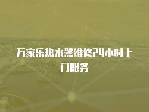萬家樂熱水器維修24小時上門服務