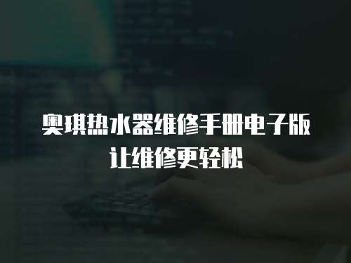 奧琪熱水器維修手冊電子版讓維修更輕松
