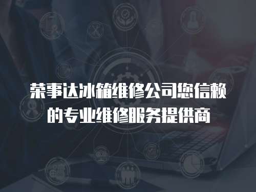 榮事達冰箱維修公司您信賴的專業維修服務提供商