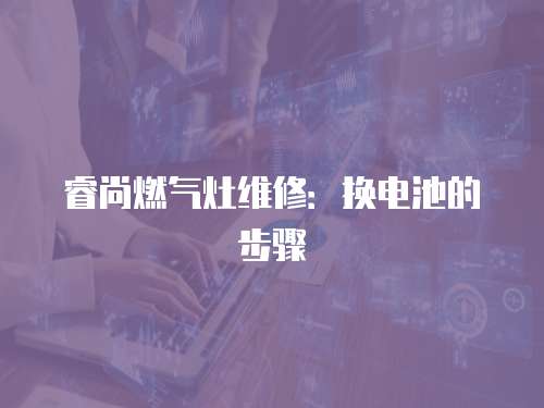 睿尚燃氣灶維修：換電池的步驟