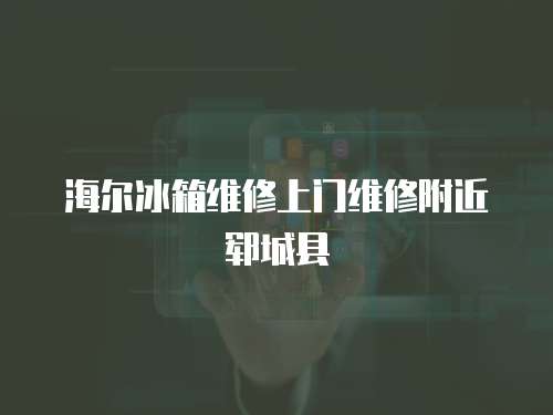 海爾冰箱維修上門維修附近鄆城縣