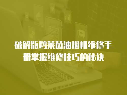 破解版鷗萊茵油煙機維修手冊掌握維修技巧的秘訣