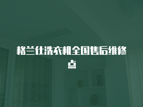格蘭仕洗衣機全國售后維修點