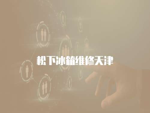 松下冰箱維修天津
