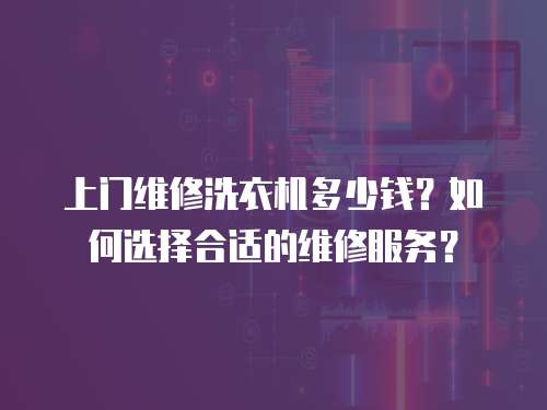 上門維修洗衣機多少錢？如何選擇合適的維修服務？