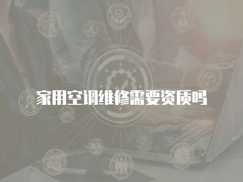 家用空調維修需要資質嗎