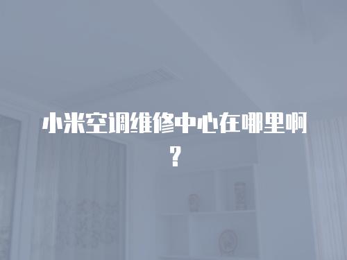 小米空調維修中心在哪里?。? class=