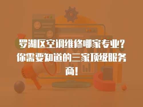 羅湖區空調維修哪家專業？你需要知道的三家頂級服務商！