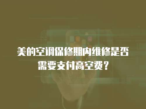 美的空調保修期內維修是否需要支付高空費？