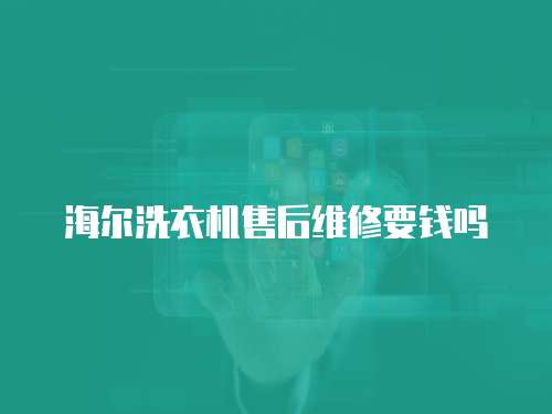 海爾洗衣機售后維修要錢嗎