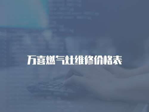 萬喜燃氣灶維修價格表