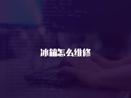 冰箱怎么維修