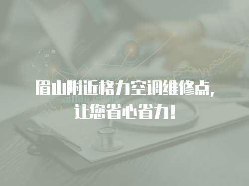 眉山附近格力空調維修點，讓您省心省力！