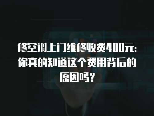 修空調上門維修收費400元：你真的知道這個費用背后的原因嗎？