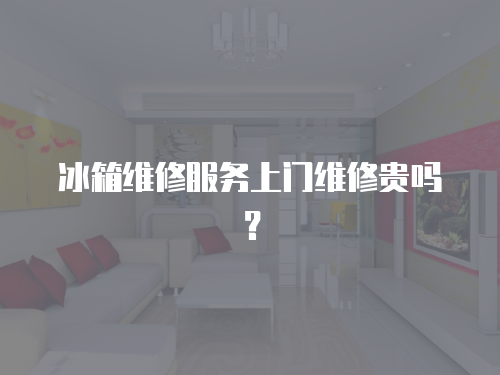 冰箱維修服務(wù)上門維修貴嗎？