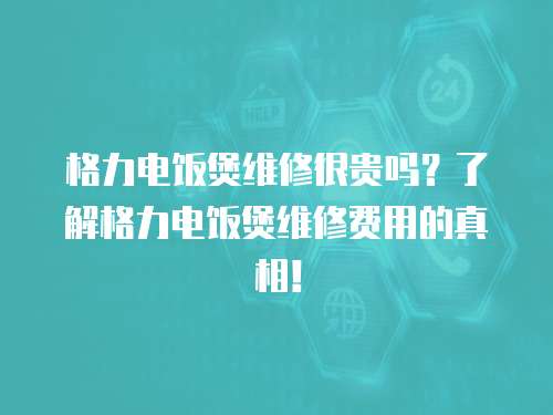 格力電飯煲維修很貴嗎？了解格力電飯煲維修費(fèi)用的真相！