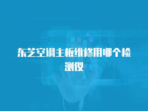 東芝空調主板維修用哪個檢測儀