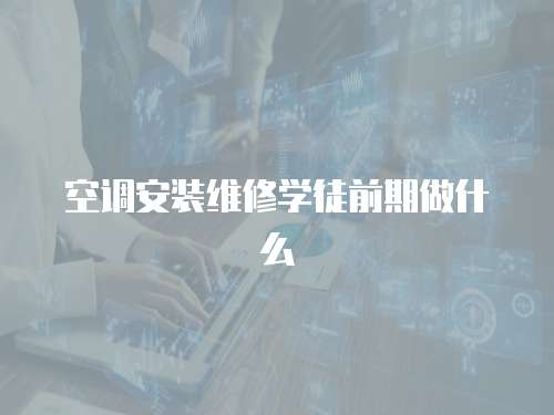 空調安裝維修學徒前期做什么